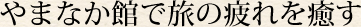 やまなか館で旅の疲れを癒す